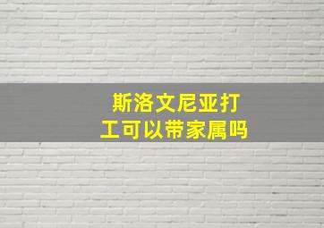 斯洛文尼亚打工可以带家属吗