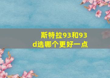 斯特拉93和93d选哪个更好一点