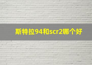 斯特拉94和scr2哪个好