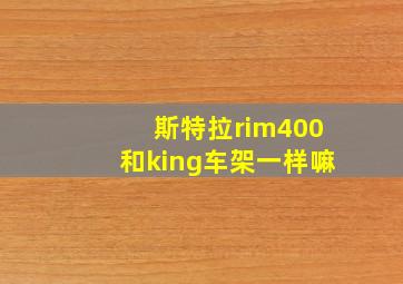 斯特拉rim400和king车架一样嘛