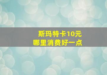 斯玛特卡10元哪里消费好一点