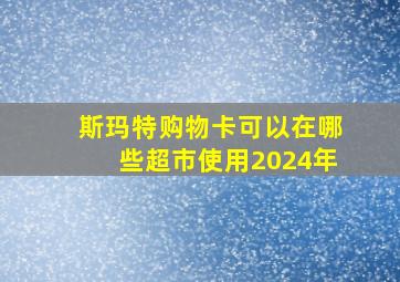 斯玛特购物卡可以在哪些超市使用2024年