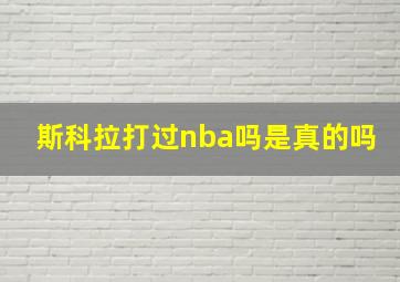 斯科拉打过nba吗是真的吗