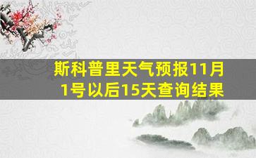 斯科普里天气预报11月1号以后15天查询结果