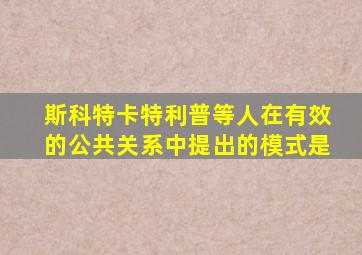 斯科特卡特利普等人在有效的公共关系中提出的模式是