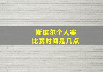 斯维尔个人赛比赛时间是几点