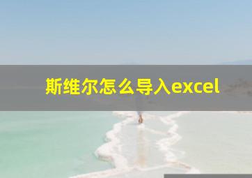 斯维尔怎么导入excel