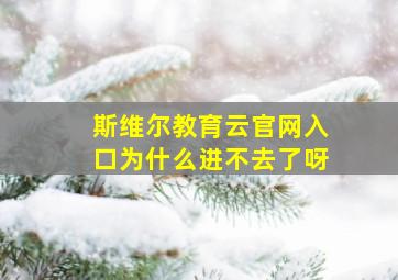 斯维尔教育云官网入口为什么进不去了呀