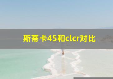 斯蒂卡45和clcr对比