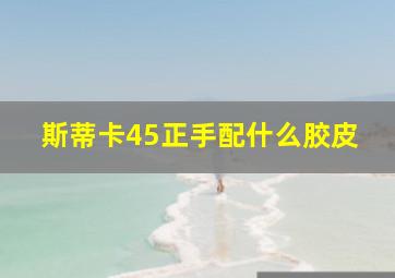 斯蒂卡45正手配什么胶皮