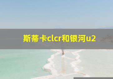 斯蒂卡clcr和银河u2