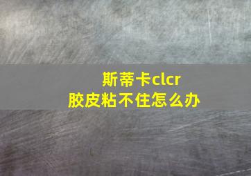 斯蒂卡clcr胶皮粘不住怎么办