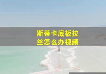 斯蒂卡底板拉丝怎么办视频