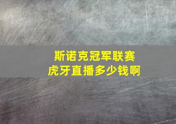 斯诺克冠军联赛虎牙直播多少钱啊