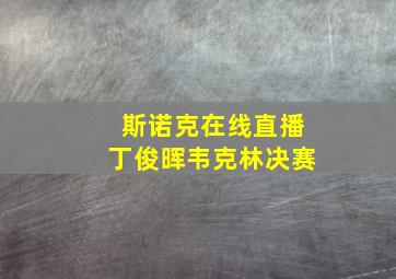 斯诺克在线直播丁俊晖韦克林决赛