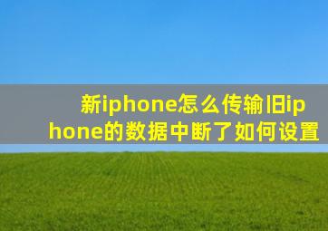 新iphone怎么传输旧iphone的数据中断了如何设置