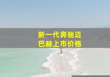 新一代奔驰迈巴赫上市价格