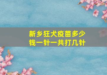 新乡狂犬疫苗多少钱一针一共打几针