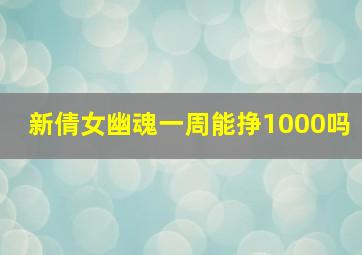 新倩女幽魂一周能挣1000吗