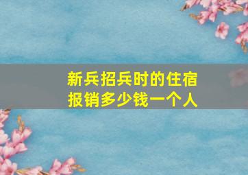 新兵招兵时的住宿报销多少钱一个人