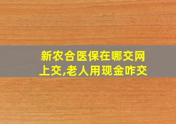 新农合医保在哪交网上交,老人用现金咋交