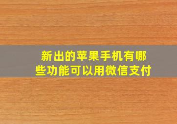 新出的苹果手机有哪些功能可以用微信支付