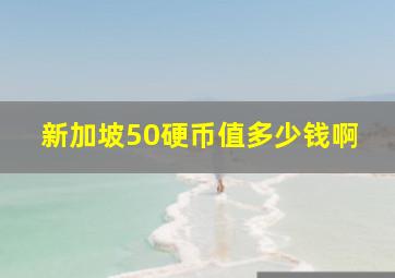 新加坡50硬币值多少钱啊