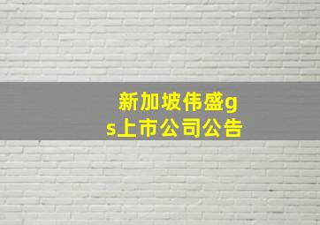 新加坡伟盛gs上市公司公告