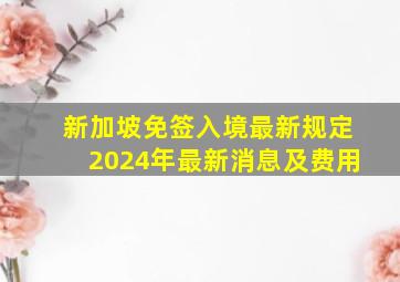 新加坡免签入境最新规定2024年最新消息及费用