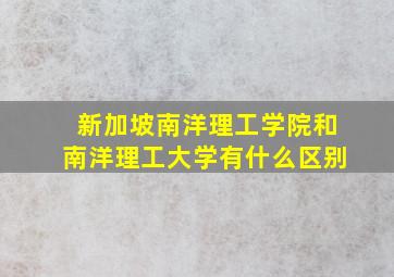 新加坡南洋理工学院和南洋理工大学有什么区别