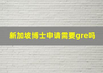 新加坡博士申请需要gre吗