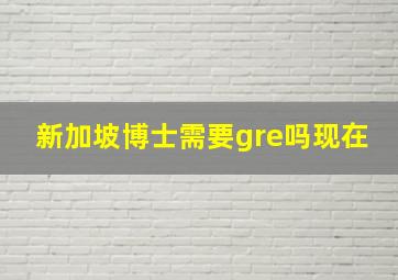 新加坡博士需要gre吗现在