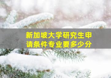 新加坡大学研究生申请条件专业要多少分