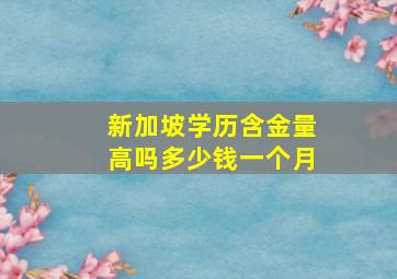 新加坡学历含金量高吗多少钱一个月