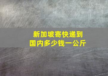 新加坡寄快递到国内多少钱一公斤