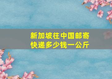 新加坡往中国邮寄快递多少钱一公斤