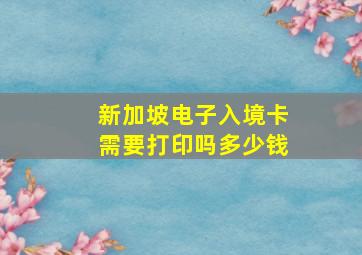 新加坡电子入境卡需要打印吗多少钱