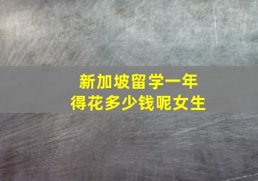 新加坡留学一年得花多少钱呢女生