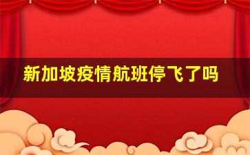 新加坡疫情航班停飞了吗