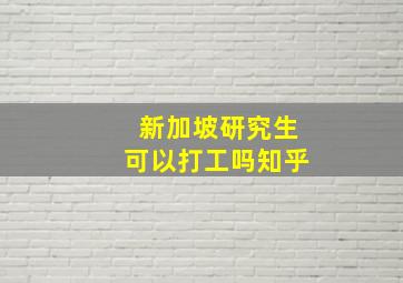 新加坡研究生可以打工吗知乎