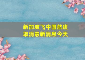 新加坡飞中国航班取消最新消息今天