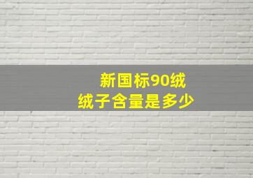 新国标90绒绒子含量是多少