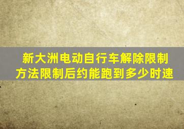 新大洲电动自行车解除限制方法限制后约能跑到多少时速