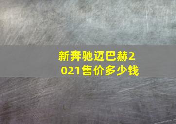 新奔驰迈巴赫2021售价多少钱