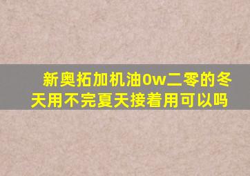 新奥拓加机油0w二零的冬天用不完夏天接着用可以吗