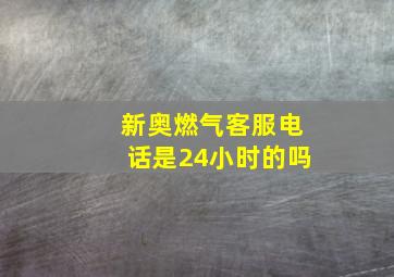 新奥燃气客服电话是24小时的吗