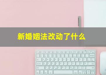 新婚姻法改动了什么