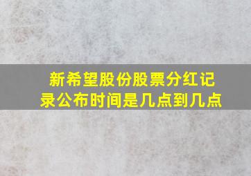 新希望股份股票分红记录公布时间是几点到几点