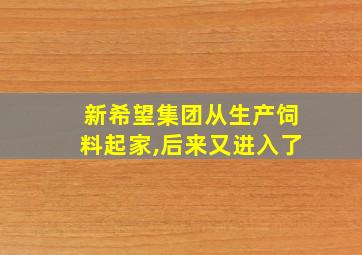 新希望集团从生产饲料起家,后来又进入了