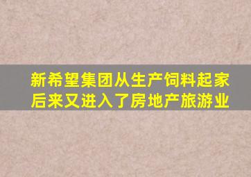 新希望集团从生产饲料起家后来又进入了房地产旅游业